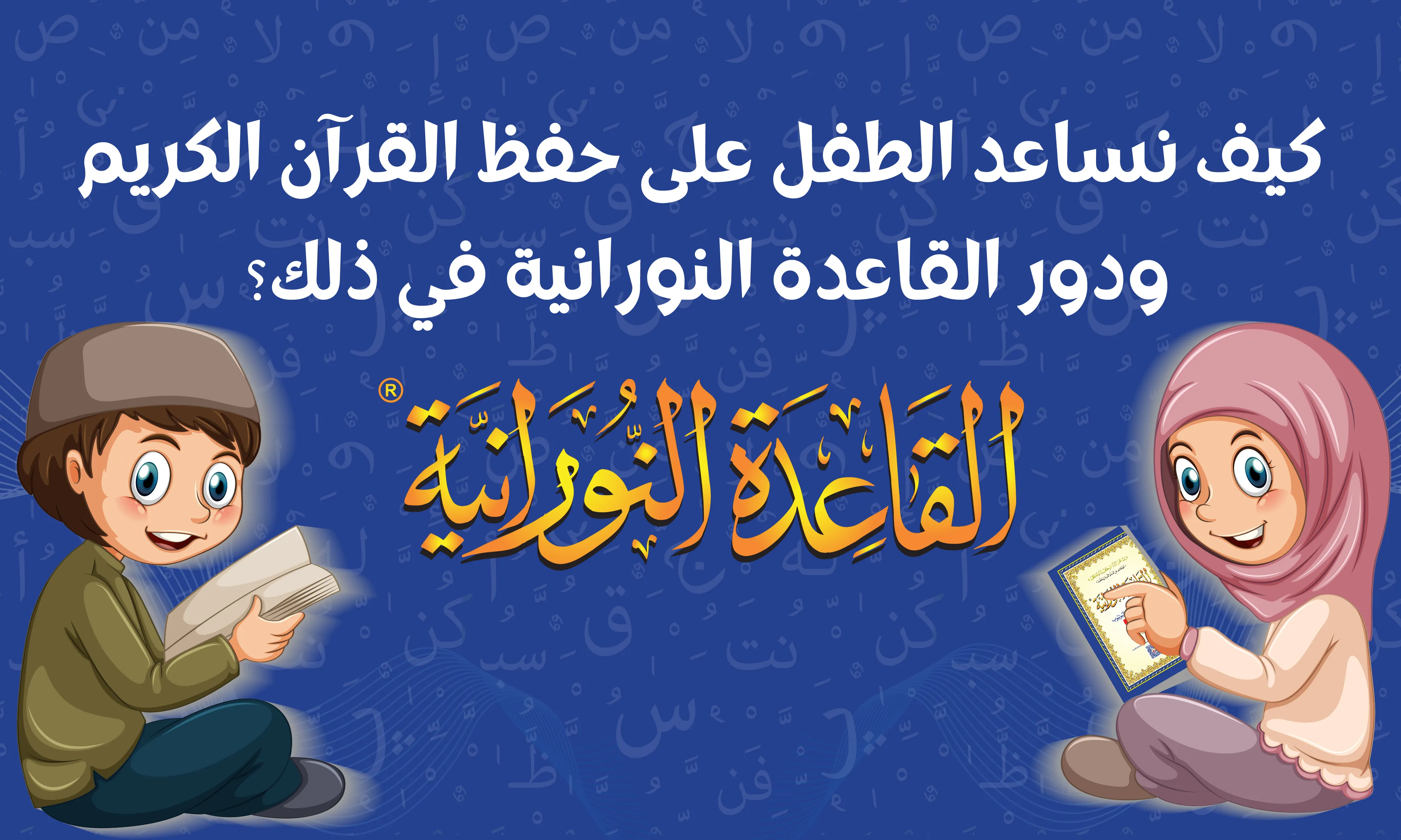 كيف نساعد الطفل على حفظ القرآن الكريم ودور القاعدة النورانية في ذلك؟